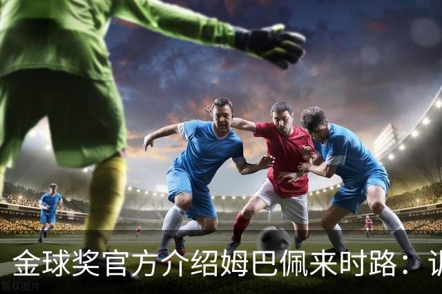 金球奖官方介绍姆巴佩来时路：训练自己的思维进行积极的自我肯定